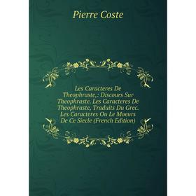 

Книга Les Caracteres De Theophraste: Discours Sur Theophraste Les Caracteres De Theophraste, Traduits Du Grec Les Caracteres Ou Le Moeurs De Ce Siecle