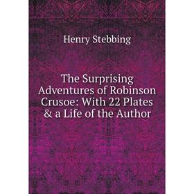 

Книга The Surprising Adventures of Robinson Crusoe: With 22 Plates & a Life of the Author