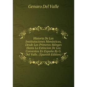

Книга Historia De Las Institutuciones Monásticas, Desde Los Primeros Mónges Hasta La Estincion De Los Conventos En España By G. Del Valle