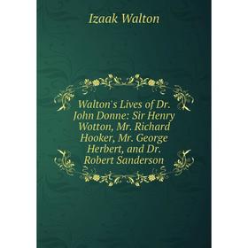 

Книга Walton's Lives of Dr. John Donne: Sir Henry Wotton, Mr. Richard Hooker, Mr. George Herbert, and Dr. Robert Sanderson