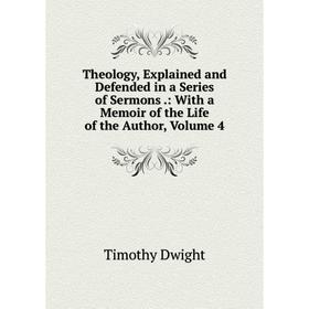 

Книга Theology, Explained and Defended in a Series of Sermons.: With a Memoir of the Life of the Author, Volume 4