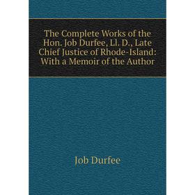 

Книга The Complete Works of the Hon. Job Durfee, Ll. D., Late Chief Justice of Rhode-Island: With a Memoir of the Author