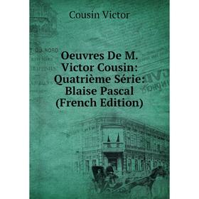 

Книга Oeuvres De M Victor Cousin: Quatrième Série: Blaise Pascal