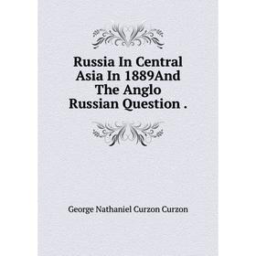 

Книга Russia In Central Asia In 1889And The Anglo Russian Question.