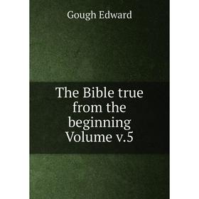 

Книга The Bible true from the beginning Volume v.5