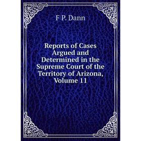 

Книга Reports of Cases Argued and Determined in the Supreme Court of the Territory of Arizona, Volume 11