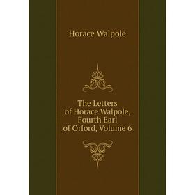 

Книга The Letters of Horace Walpole, Fourth Earl of Orford, Volume 6