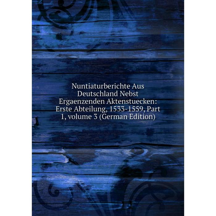 фото Книга nuntiaturberichte aus deutschland nebst ergaenzenden aktenstuecken: erste abteilung, 1533-1559, part 1, volume 3 nobel press