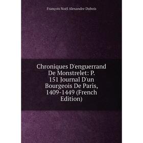 

Книга Chroniques D'enguerrand De Monstrelet: P. 151 Journal D'un Bourgeois De Paris, 1409-1449 (French Edition)