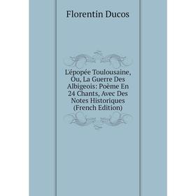 

Книга L'épopée Toulousaine, Ou, La Guerre Des Albigeois: Poème En 24 Chants, Avec Des Notes Historiques