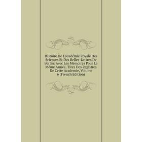 

Книга Histoire De L'académie Royale Des Sciences Et Des Belles-Lettres De Berlin