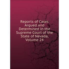 

Книга Reports of Cases Argued and Determined in the Supreme Court of the State of Nevada, Volume 24
