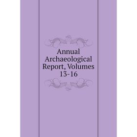 

Книга Annual Archaeological Report, Volumes 13-16