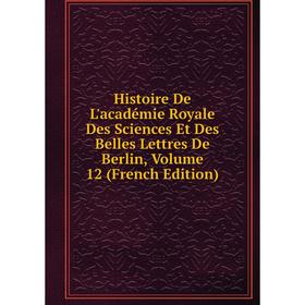 

Книга Histoire De L'académie Royale Des Sciences Et Des Belles Lettres De Berlin, Volume 12 (French Edition)