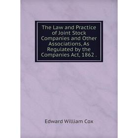 

Книга The Law and Practice of Joint Stock Companies and Other Associations, As Regulated by the Companies Act, 1862.