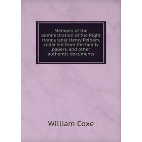 

Книга Memoirs of the administration of the Right Honourable Henry Pelham, collected from the family papers, and other authentic documents