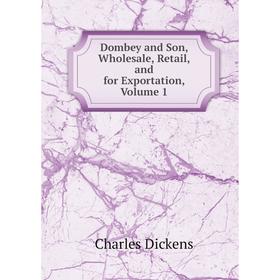 

Книга Dombey and Son, Wholesale, Retail, and for Exportation, Volume 1