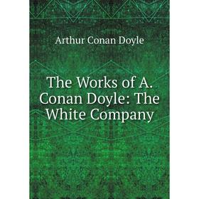 

Книга The Works of A. Conan Doyle: The White Company