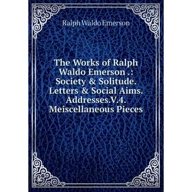 

Книга The Works of Ralph Waldo Emerson.: Society Solitude. Letters Social Aims. Addresses.V.4. Meiscellaneous Pieces