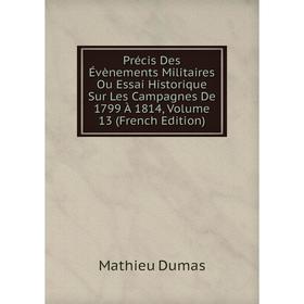 

Книга Précis Des Évènements Militaires Ou Essai Historique Sur Les Campagnes De 1799 À 1814, Volume 13 (French Edition)