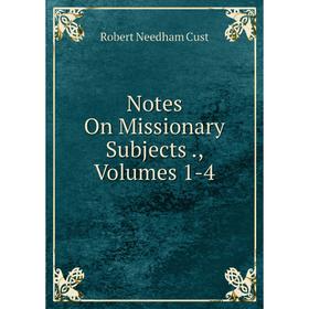 

Книга Notes On Missionary Subjects, Volumes 1-4