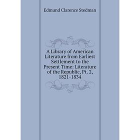 

Книга A Library of American Literature from Earliest Settlement to the Present Time: Literature of the Republic, Pt. 2, 1821-1834