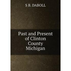 

Книга Past and Present of Clinton County Michigan