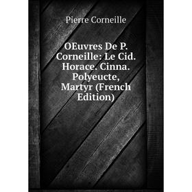 

Книга Oeuvres De P Corneille: Le Cid Horace Cinna Polyeucte, Martyr