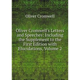 

Книга Oliver Cromwell's Letters and Speeches: Including the Supplement to the First Edition with Elucidations, Volume 2
