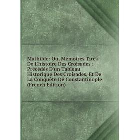 

Книга Mathilde: Ou, Mémoires Tirés De L'histoire Des Croisades; Précédés D'un Tableau Historique Des Croisades, Et De La Conquête De Constantinople