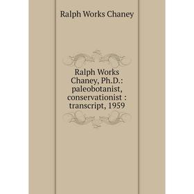 

Книга Ralph Works Chaney, Ph.D.: paleobotanist, conservationist: transcript, 1959