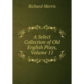 

Книга A Select Collection of Old English Plays, Volume 11