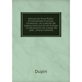 

Книга Manuel Du Droit Public Ecclesiastique Français, Contenant: Les Libertes De L'eglise Gallicane En 83 Articles La Déclaration Du Clerge, De 1682