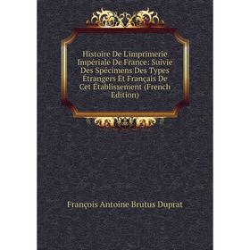 

Книга Histoire De L'imprimerie Impériale De France: Suivie Des Spécimens Des Types Étrangers Et Français De Cet Établissement (French Edition)