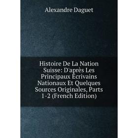 

Книга Histoire De La Nation Suisse: D'après Les Principaux Écrivains Nationaux Et Quelques Sources Originales, Parts 1-2 (French Edition)
