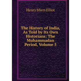 

Книга The History of India, As Told by Its Own Historians: The Muhammadan Period, Volume 5