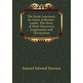 

Книга The Saint Lawrence, Its Basin & Border-Lands: The Story of Their Discovery, Exploration and Occupation