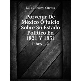 

Книга Porvenir De México Ó Juicio Sobre Su Estado Político En 1821 Y 1851 Libro 1-2