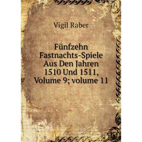 

Книга Fünfzehn Fastnachts-Spiele Aus Den Jahren 1510 Und 1511, Volume 9; volume 11