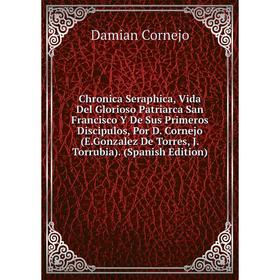 

Книга Chronica Seraphica, Vida Del Glorioso Patriarca San Francisco Y De Sus Primeros Discipulos, Por D. Cornejo (E.Gonzalez De Torres, J.Torrubia)