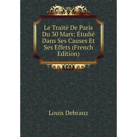 

Книга Le Traité De Paris Du 30 Mars: Étudié Dans Ses Causes Et Ses Effets