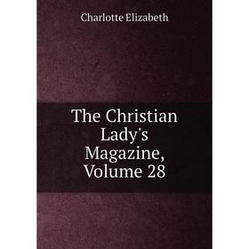 

Книга The Christian Lady's Magazine, Volume 28