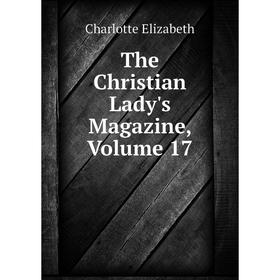

Книга The Christian Lady's Magazine, Volume 17