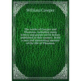 

Книга The works of Cowper and Thomson, including many letters and poems never before published in this country