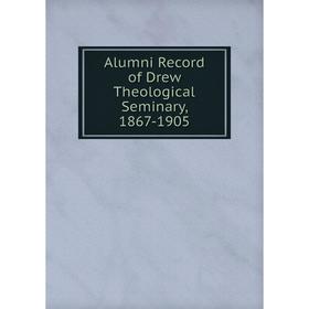 

Книга Alumni Record of Drew Theological Seminary, 1867-1905