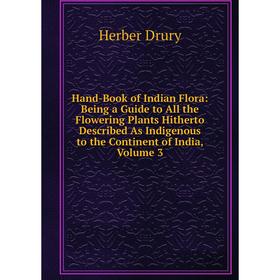 

Книга Hand-Book of Indian Flora: Being a Guide to All the Flowering Plants Hitherto Described As Indigenous to the Continent of India, Volume 3