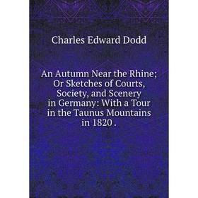 

Книга An Autumn Near the Rhine; Or Sketches of Courts, Society, and Scenery in Germany: With a Tour in the Taunus Mountains in 1820.