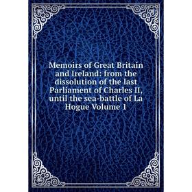 

Книга Memoirs of Great Britain and Ireland: from the dissolution of the last Parliament of Charles II, until the sea-battle of La Hogue Volume 1