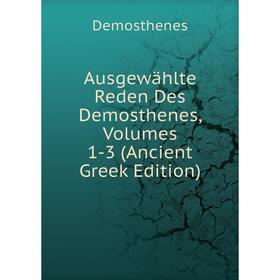 

Книга Ausgewählte Reden Des Demosthenes, Volumes 1-3 (Ancient Greek Edition)