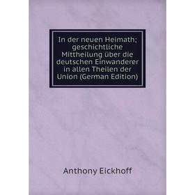 

Книга In der neuen Heimath; geschichtliche Mittheilung über die deutschen Einwanderer in allen Theilen der Union (German Edition)